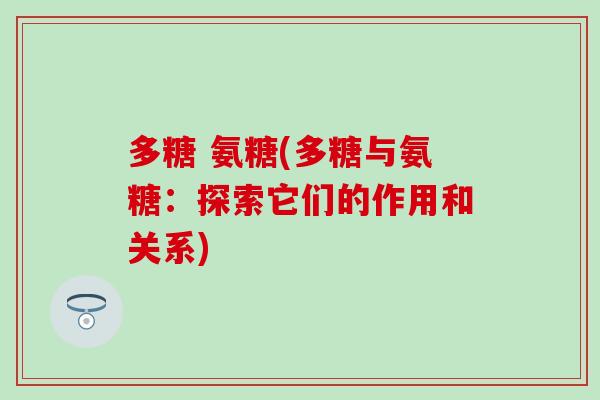 多糖 氨糖(多糖与氨糖：探索它们的作用和关系)