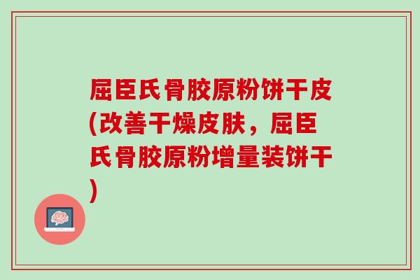 屈臣氏骨胶原粉饼干皮(改善干燥皮肤，屈臣氏骨胶原粉增量装饼干)