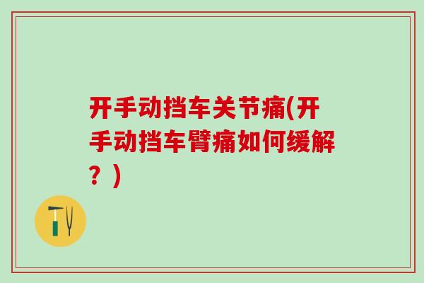 开手动挡车关节痛(开手动挡车臂痛如何缓解？)