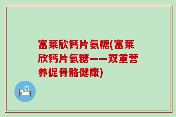 富莱欣钙片氨糖(富莱欣钙片氨糖——双重营养促骨骼健康)