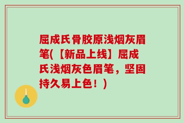 屈成氏骨胶原浅烟灰眉笔(【新品上线】屈成氏浅烟灰色眉笔，坚固持久易上色！)