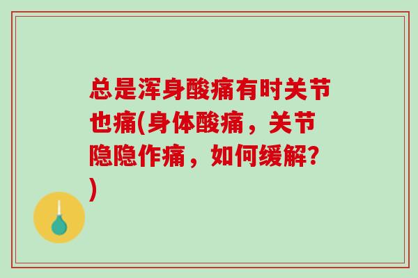 总是浑身酸痛有时关节也痛(身体酸痛，关节隐隐作痛，如何缓解？)