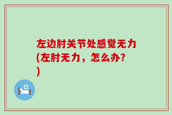 左边肘关节处感觉无力(左肘无力，怎么办？)