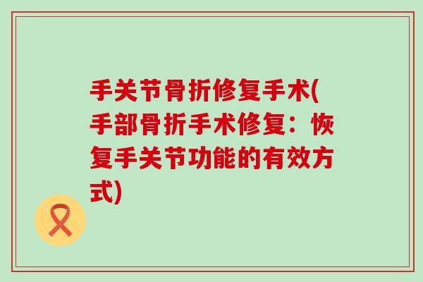 手关节骨折修复手术(手部骨折手术修复：恢复手关节功能的有效方式)
