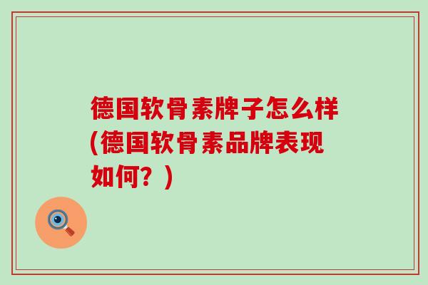 德国软骨素牌子怎么样(德国软骨素品牌表现如何？)
