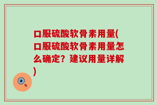 口服硫酸软骨素用量(口服硫酸软骨素用量怎么确定？建议用量详解)