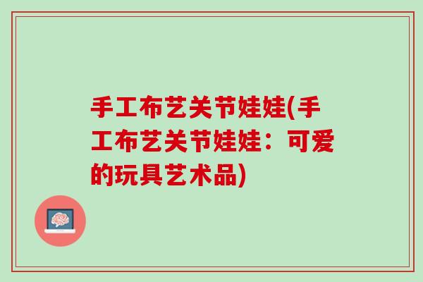 手工布艺关节娃娃(手工布艺关节娃娃：可爱的玩具艺术品)