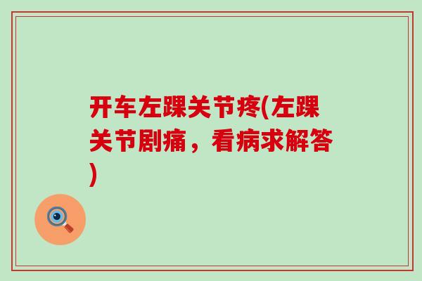 开车左踝关节疼(左踝关节剧痛，看病求解答)