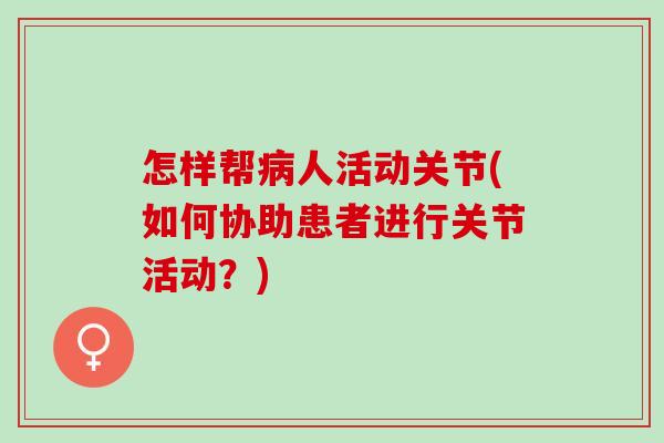 怎样帮病人活动关节(如何协助患者进行关节活动？)