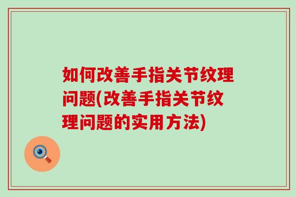 如何改善手指关节纹理问题(改善手指关节纹理问题的实用方法)