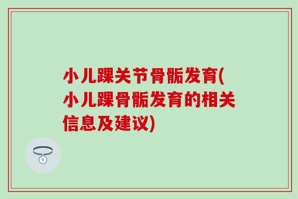 小儿踝关节骨骺发育(小儿踝骨骺发育的相关信息及建议)