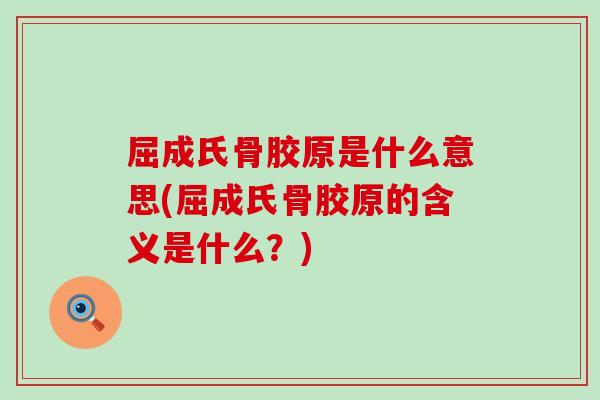 屈成氏骨胶原是什么意思(屈成氏骨胶原的含义是什么？)