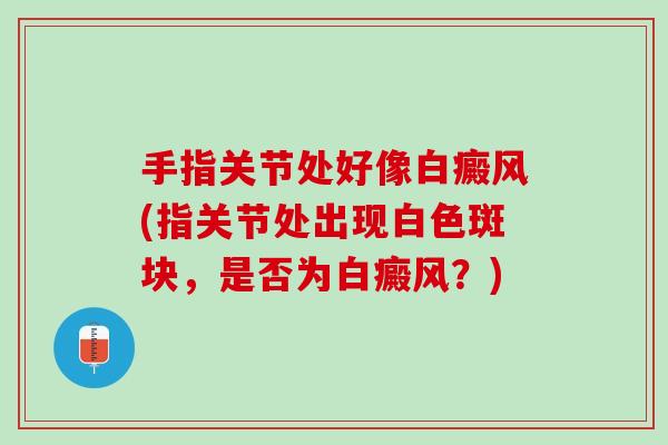 手指关节处好像白癜风(指关节处出现白色斑块，是否为白癜风？)