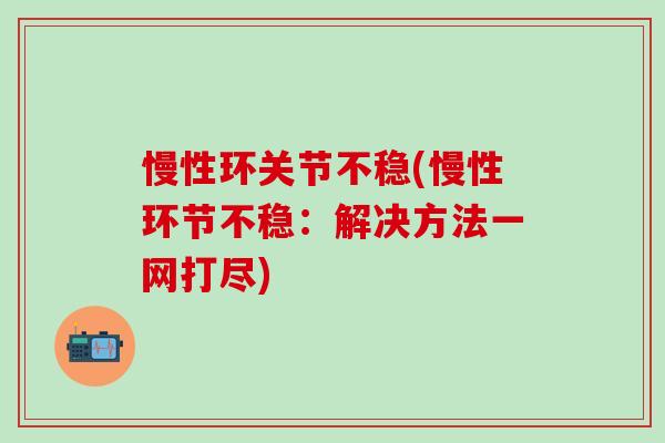 慢性环关节不稳(慢性环节不稳：解决方法一网打尽)