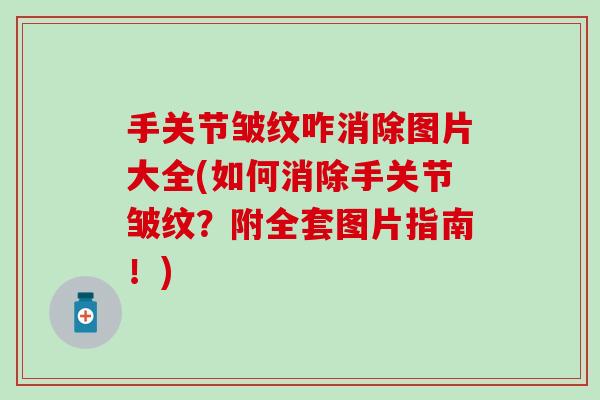 手关节皱纹咋消除图片大全(如何消除手关节皱纹？附全套图片指南！)