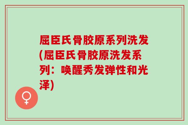 屈臣氏骨胶原系列洗发(屈臣氏骨胶原洗发系列：唤醒秀发弹性和光泽)