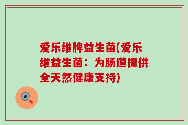 爱乐维牌益生菌(爱乐维益生菌：为肠道提供全天然健康支持)