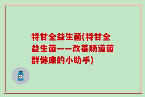 特甘全益生菌(特甘全益生菌——改善肠道菌群健康的小助手)