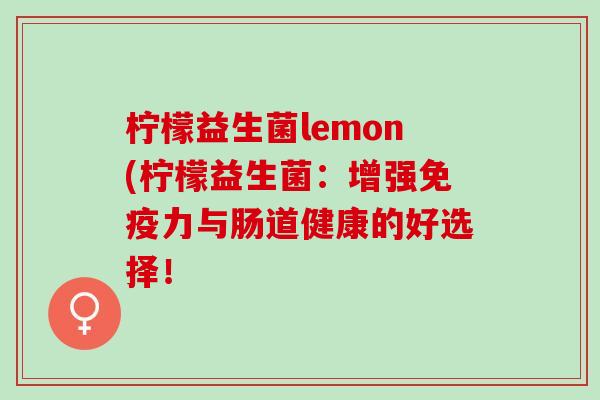 柠檬益生菌lemon(柠檬益生菌：增强免疫力与肠道健康的好选择！