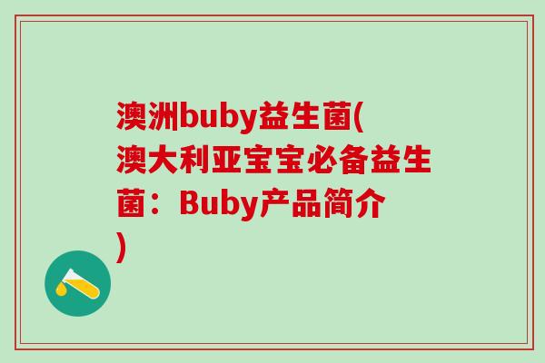 澳洲buby益生菌(澳大利亚宝宝必备益生菌：Buby产品简介)