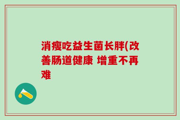 消瘦吃益生菌长胖(改善肠道健康 增重不再难