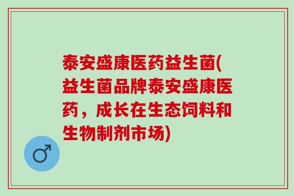泰安盛康医药益生菌(益生菌品牌泰安盛康医药，成长在生态饲料和生物制剂市场)