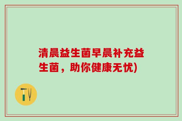 清晨益生菌早晨补充益生菌，助你健康无忧)