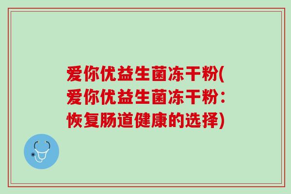 爱你优益生菌冻干粉(爱你优益生菌冻干粉：恢复肠道健康的选择)
