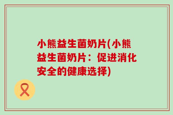 小熊益生菌奶片(小熊益生菌奶片：促进消化安全的健康选择)