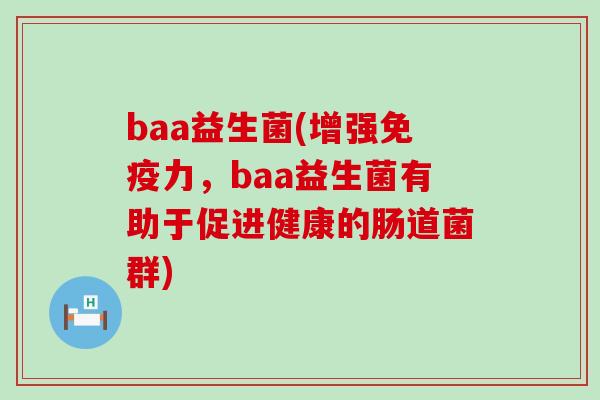 baa益生菌(增强免疫力，baa益生菌有助于促进健康的肠道菌群)