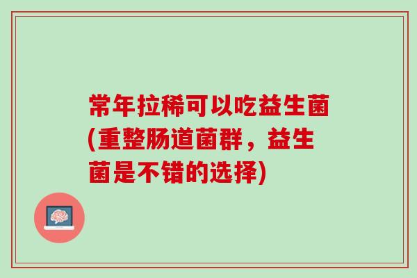 常年拉稀可以吃益生菌(重整肠道菌群，益生菌是不错的选择)