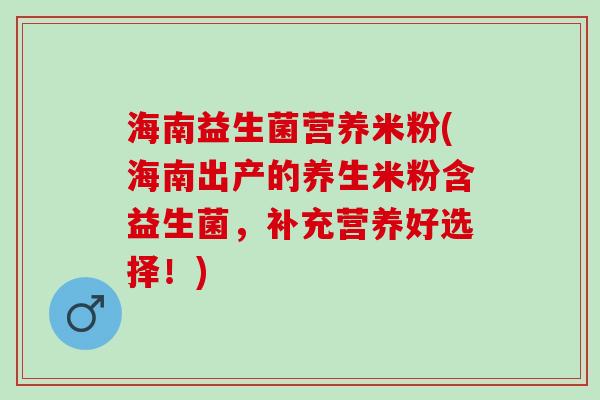 海南益生菌营养米粉(海南出产的养生米粉含益生菌，补充营养好选择！)