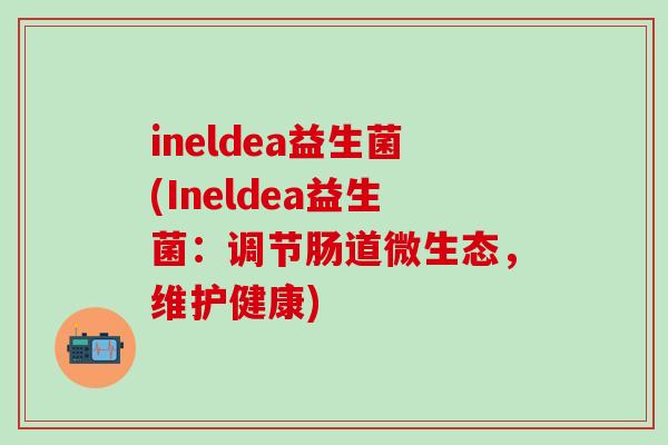 ineldea益生菌(Ineldea益生菌：调节肠道微生态，维护健康)