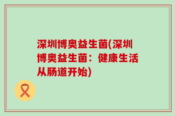 深圳博奥益生菌(深圳博奥益生菌：健康生活从肠道开始)