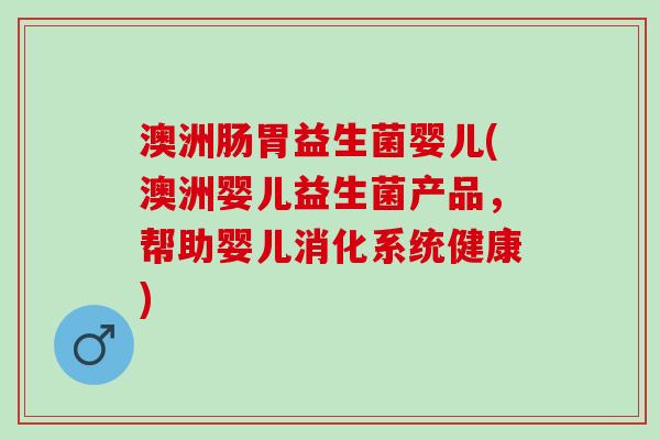澳洲肠胃益生菌婴儿(澳洲婴儿益生菌产品，帮助婴儿消化系统健康)