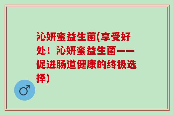 沁妍蜜益生菌(享受好处！沁妍蜜益生菌——促进肠道健康的终极选择)