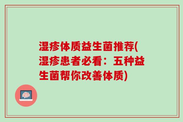 湿疹体质益生菌推荐(湿疹患者必看：五种益生菌帮你改善体质)