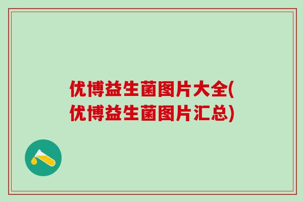 优博益生菌图片大全(优博益生菌图片汇总)