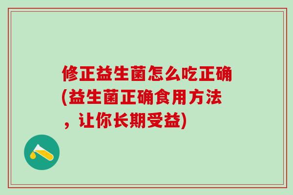 修正益生菌怎么吃正确(益生菌正确食用方法，让你长期受益)