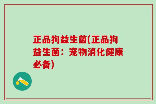 正品狗益生菌(正品狗益生菌：宠物消化健康必备)