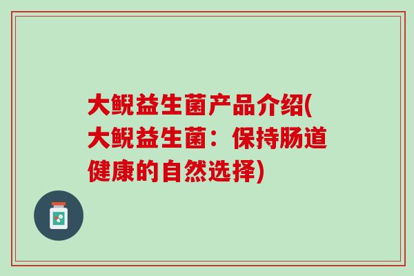 大鲵益生菌产品介绍(大鲵益生菌：保持肠道健康的自然选择)