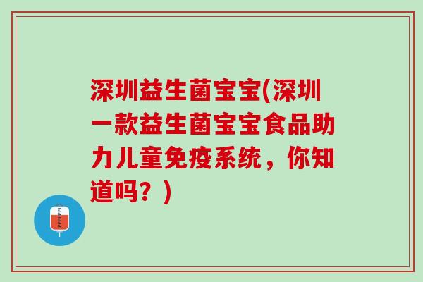深圳益生菌宝宝(深圳一款益生菌宝宝食品助力儿童免疫系统，你知道吗？)