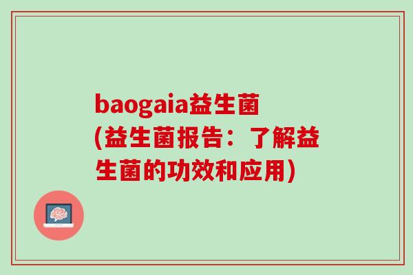 baogaia益生菌(益生菌报告：了解益生菌的功效和应用)