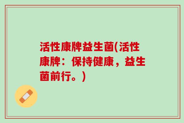 活性康牌益生菌(活性康牌：保持健康，益生菌前行。)