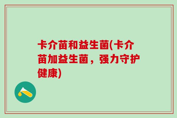 卡介苗和益生菌(卡介苗加益生菌，强力守护健康)