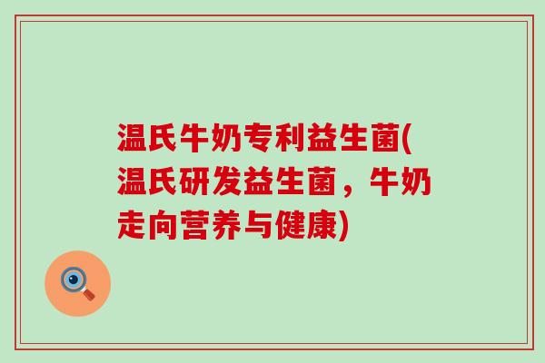 温氏牛奶专利益生菌(温氏研发益生菌，牛奶走向营养与健康)