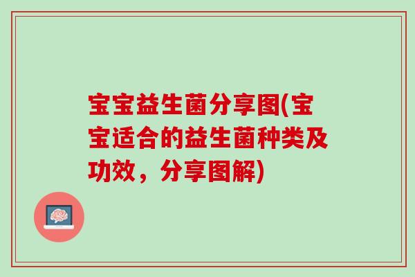宝宝益生菌分享图(宝宝适合的益生菌种类及功效，分享图解)