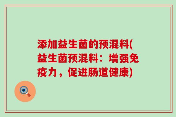 添加益生菌的预混料(益生菌预混料：增强免疫力，促进肠道健康)