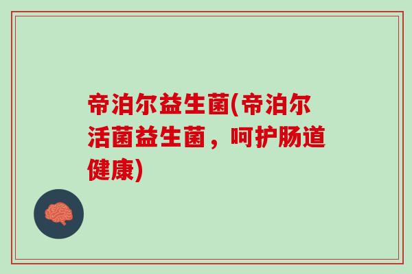 帝泊尔益生菌(帝泊尔活菌益生菌，呵护肠道健康)