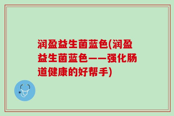 润盈益生菌蓝色(润盈益生菌蓝色——强化肠道健康的好帮手)